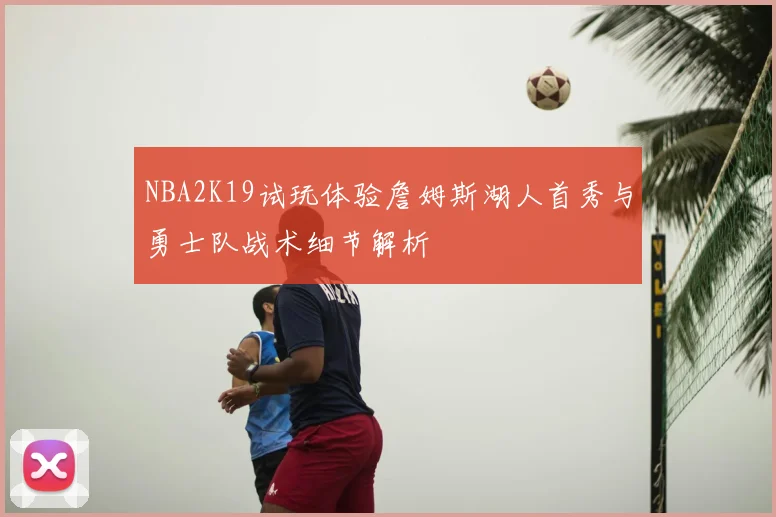 NBA2K19试玩体验詹姆斯湖人首秀与勇士队战术细节解析
