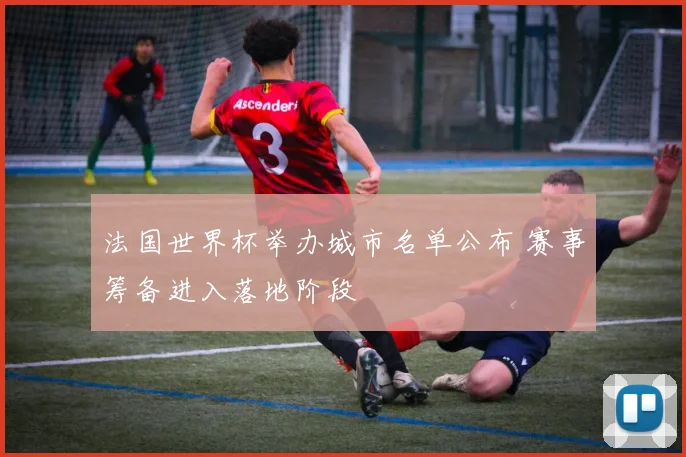 法国世界杯举办城市名单公布 赛事筹备进入落地阶段