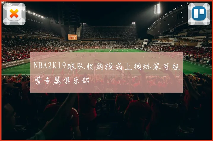 NBA2K19球队收购模式上线玩家可经营专属俱乐部