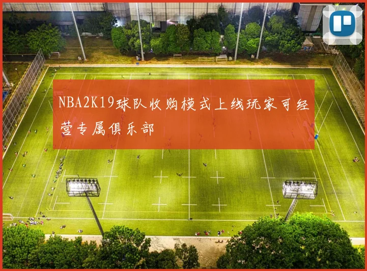 NBA2K19球队收购模式上线玩家可经营专属俱乐部